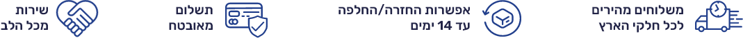 משלוחים מהירים, אפשרות החזרה/החלפה עד 14 ימים, תשלום מאובטח, שירות מכל הלב